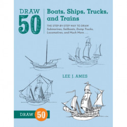 Draw 50 Boats, Ships, Trucks, and Trains: The Step-by-Step Way to Draw Submarines, Sailboats, Dump Trucks, Locomotives, and Much More...