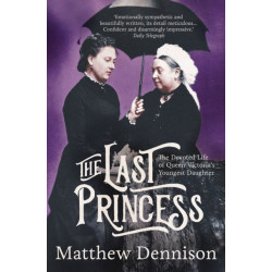 The Last Princess: The Devoted Life of Queen Victoria's Youngest Daughter