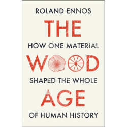 The Wood Age: How One Material Shaped the Whole of Human History