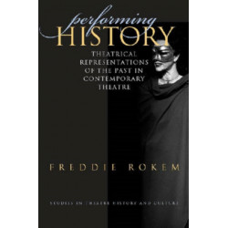 Performing History: Theatrical Representations of the Past in Contemporary Theatre