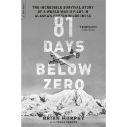 81 Days Below Zero: The Incredible Survival Story of a World War II Pilot in Alaska's Frozen Wilderness