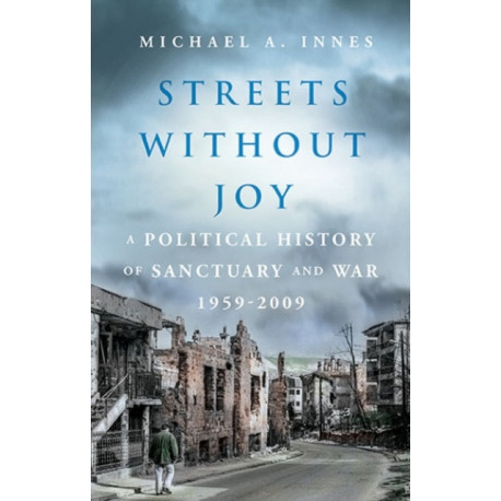 Streets Without Joy: A Political History of Sanctuary and War, 1959–2009