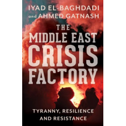 The Middle East Crisis Factory: Tyranny, Resilience and Resistance