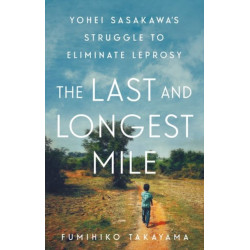 The Last and Longest Mile: Yohei Sasakawa's Struggle to Eliminate Leprosy