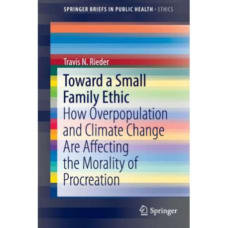 Toward a Small Family Ethic: How Overpopulation and Climate Change Are Affecting the Morality of Procreation