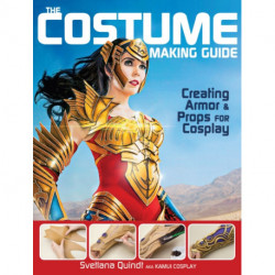 The Costume Making Guide: Creating Armor & Props for Cosplay