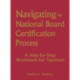 Navigating the National Board Certification Process: A Step-by-Step Workbook for Teachers