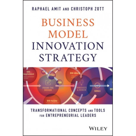 Business Model Innovation Strategy: Transformational Concepts and Tools for Entrepreneurial Leaders