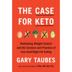 The Case for Keto: The Case for Keto, Carbohydrate Restriction, and Rethinking Weight Control