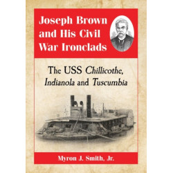 Joseph Brown and His Civil War Ironclads: The USS Chillicothe, Indianola and Tuscumbia