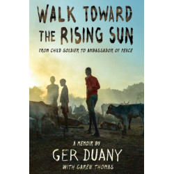Walk Toward the Rising Sun: From Child Soldier to Ambassador of Peace