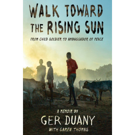 Walk Toward the Rising Sun: From Child Soldier to Ambassador of Peace