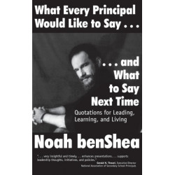 What Every Principal Would Like to Say . . . and What to Say Next Time: Quotations for Leading, Learning, and Living