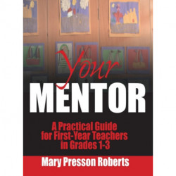 Your Mentor: A Practical Guide for First-Year Teachers in Grades 1-3