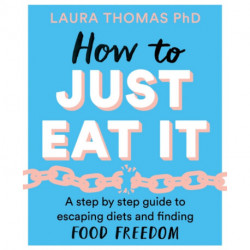 How to Just Eat It: A Step-by-Step Guide to Escaping Diets and Finding Food Freedom