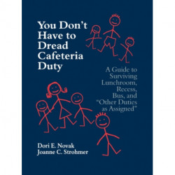 You Don't Have to Dread Cafeteria Duty: A Guide to Surviving Lunchroom, Recess, Bus, and "Other Duties as Assigned"