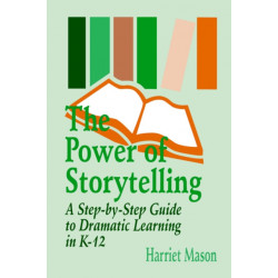 The Power of Storytelling: A Step-by-Step Guide to Dramatic Learning in K-12