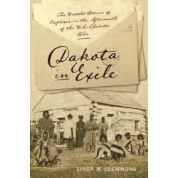 Dakota in Exile: The Untold Stories of Captives in the Aftermath of the U.S.-Dakota War