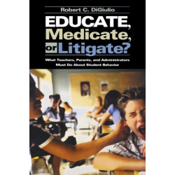 Educate, Medicate, or Litigate?: What Teachers, Parents, and Administrators Must Do About Student Behavior