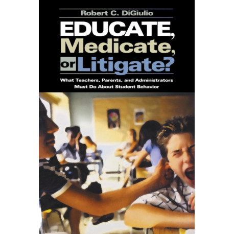 Educate, Medicate, or Litigate?: What Teachers, Parents, and Administrators Must Do About Student Behavior