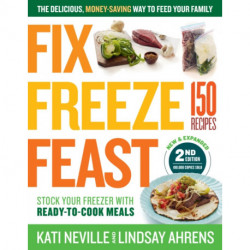 Fix, Freeze, Feast, 2nd Edition: The Delicious, Money-Saving Way to Feed Your Family- Stock Your Freezer with Ready-to-Cook Meals- 150 Recipes
