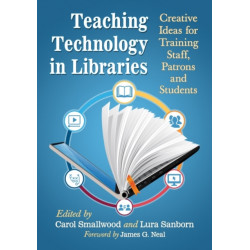 Teaching Technology in Libraries: Creative Ideas for Training Staff, Patrons and Students