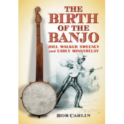 The Birth of the Banjo: Joel Walker Sweeney and Early Minstrelsy