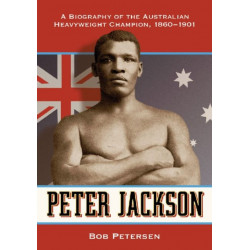 Peter Jackson: A Biography of the Australian Heavyweight Champion, 1860-1901