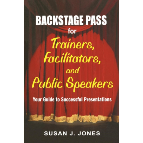 Backstage Pass for Trainers, Facilitators, and Public Speakers: Your Guide to Successful Presentations