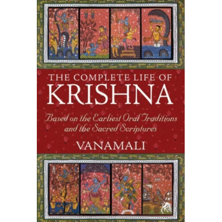 The Complete Life of Krishna: Based on the Earliest Oral Traditions and the Sacred Scriptures