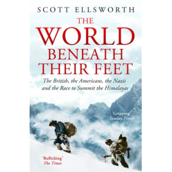 The World Beneath Their Feet: The British, the Americans, the Nazis and the Race to Summit the Himalayas