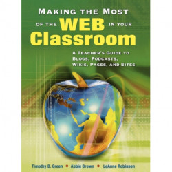Making the Most of the Web in Your Classroom: A Teacher's Guide to Blogs, Podcasts, Wikis, Pages, and Sites