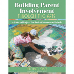 Building Parent Involvement Through the Arts: Activities and Projects That Enrich Classrooms and Schools