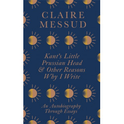 Kant's Little Prussian Head and Other Reasons Why I Write: An Autobiography Through Essays