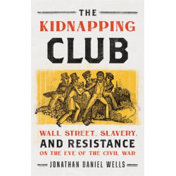 The Kidnapping Club: Wall Street, Slavery, and Resistance on the Eve of the Civil War