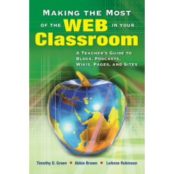 Making the Most of the Web in Your Classroom: A Teacher's Guide to Blogs, Podcasts, Wikis, Pages, and Sites