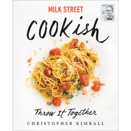 Milk Street: Cookish: Throw It Together: Big Flavors. Simple Techniques. 200 Ways to Reinvent Dinner.