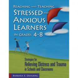 Reaching and Teaching Stressed and Anxious Learners in Grades 4-8: Strategies for Relieving Distress and Trauma in Schools and Classrooms