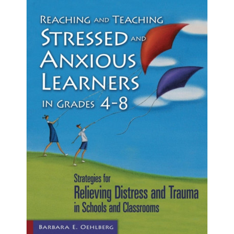 Reaching and Teaching Stressed and Anxious Learners in Grades 4-8: Strategies for Relieving Distress and Trauma in Schools and Classrooms