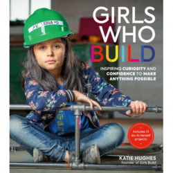 Girls Who Build: Inspiring Curiosity and Confidence to Make Anything Possible