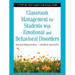 Classroom Management for Students With Emotional and Behavioral Disorders: A Step-by-Step Guide for Educators