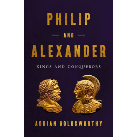Philip and Alexander : Kings and Conquerors: Kings and Conquerors