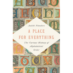 A A Place for Everything : The Curious History of Alphabetical Order: The Curious History of Alphabetical Order