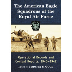 The American Eagle Squadrons of the Royal Air Force: Operational Records and Combat Reports, 1940-1942