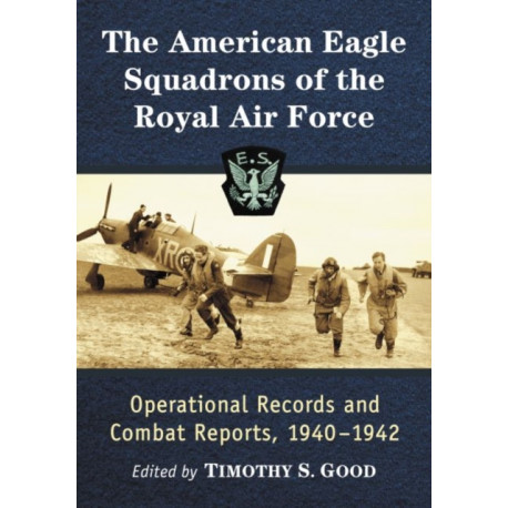The American Eagle Squadrons of the Royal Air Force: Operational Records and Combat Reports, 1940-1942