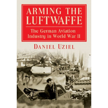 Arming the Luftwaffe: The German Aviation Industry in World War II