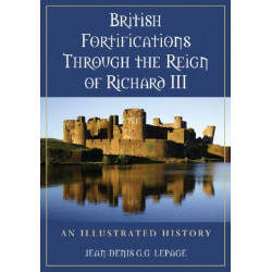 British Fortifications Through the Reign of Richard III: An Illustrated History