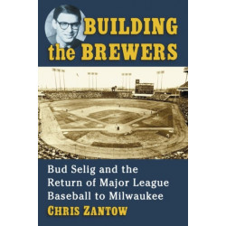 Building the Brewers: Bud Selig and the Return of Major League Baseball to Milwaukee