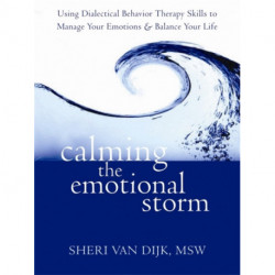 Calming the Emotional Storm: Using Dialectical Behaviour Skills to Manage Your Emotions and Balance Your Life