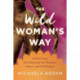 The Wild Woman's Way: Reconnect to Your Body's Wisdom